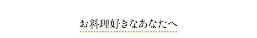 お料理好きなあなたへ