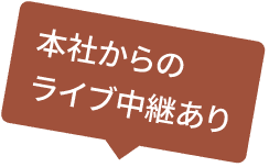 本社からのライブ中継あり